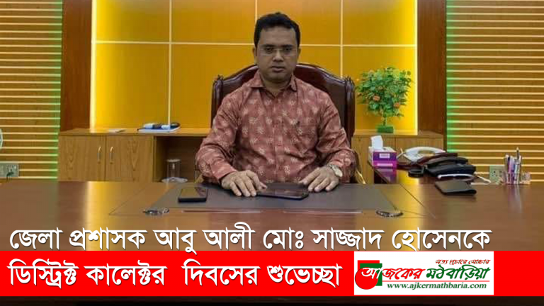 জেলা প্রশাসক আবু আলী মোঃ সাজ্জাদ হোসেনকে ডিস্ট্রিক্ট কালেক্টর দিবসের শুভেচ্ছা